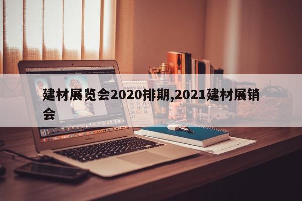 建材展览会2020排期,2021建材展销会