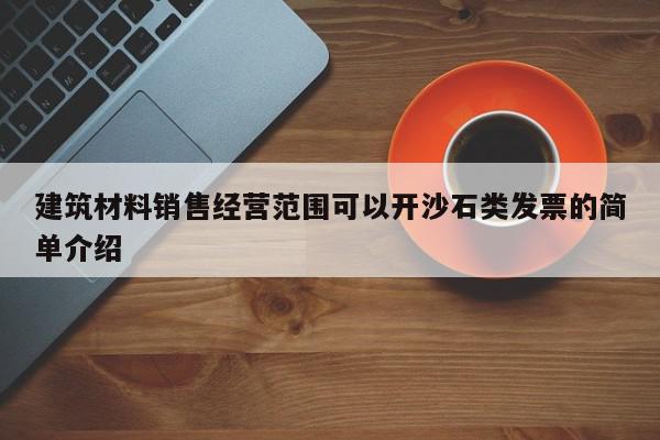 建筑材料销售经营范围可以开沙石类发票的简单介绍