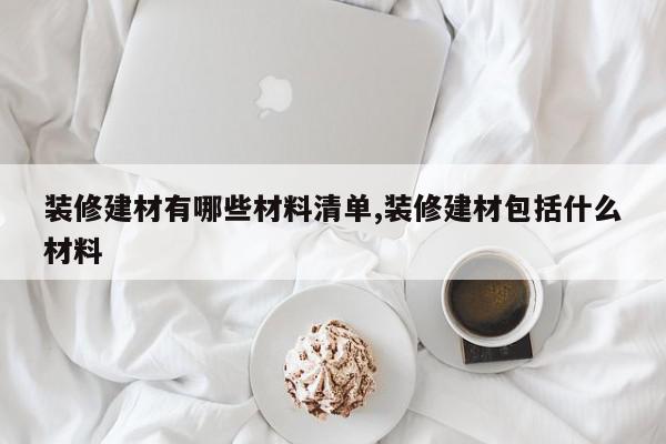 装修建材有哪些材料清单,装修建材包括什么材料
