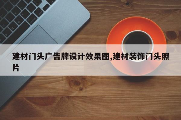 建材门头广告牌设计效果图,建材装饰门头照片