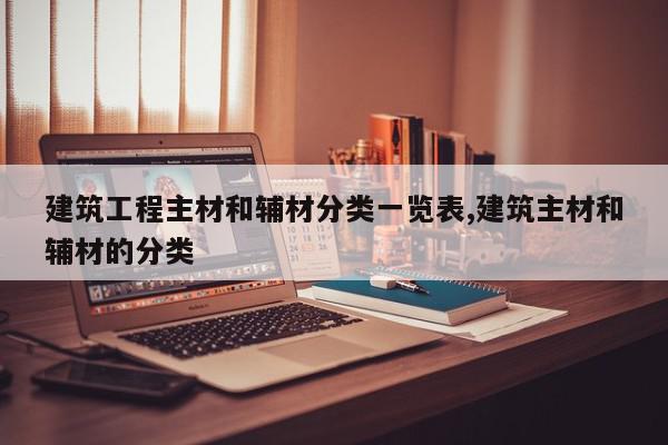 建筑工程主材和辅材分类一览表,建筑主材和辅材的分类