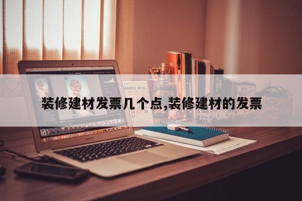 装修建材发票几个点,装修建材的发票