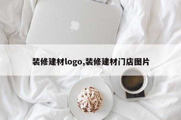 装修建材logo,装修建材门店图片