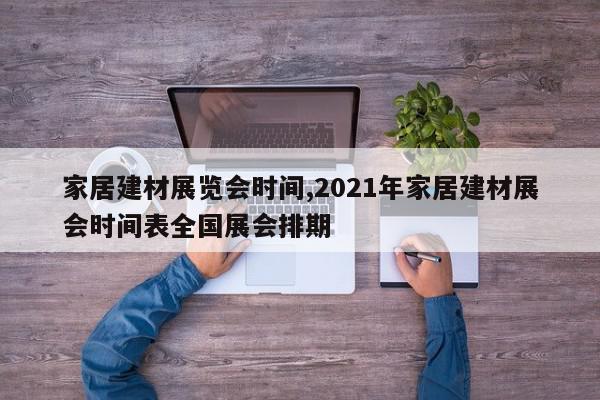 家居建材展览会时间,2021年家居建材展会时间表全国展会排期