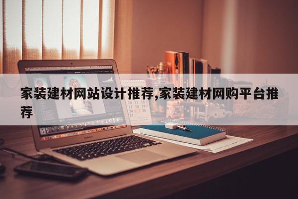 家装建材网站设计推荐,家装建材网购平台推荐