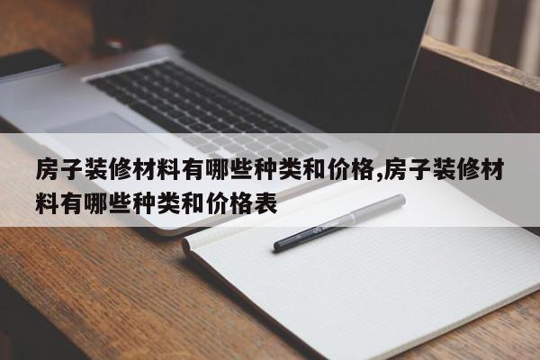 房子装修材料有哪些种类和价格,房子装修材料有哪些种类和价格表