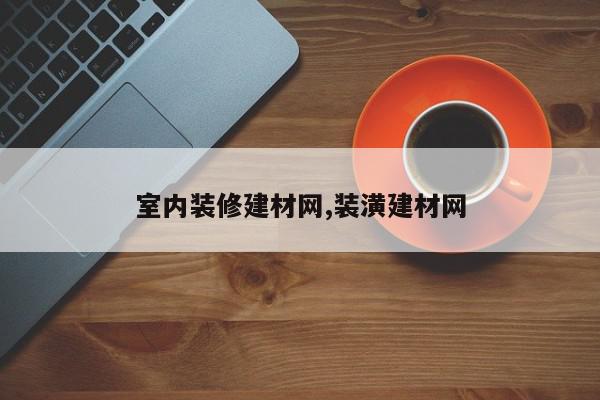 室内装修建材网,装潢建材网